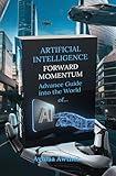 Artificial Intelligence: Forward Momentum: Advance guide Into The World Of… AI