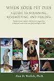 When Your Pet Dies: A Guide to Mourning, Remembering and Healing