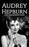 Audrey Hepburn: A Life from Beginning to End (Biographies of Actors)