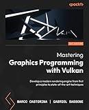 Mastering Graphics Programming with Vulkan: Develop a modern rendering engine from first principles to state-of-the-art techniques