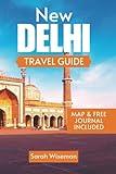 NEW DELHI TRAVEL GUIDE: The Ultimate Travelers Companion To Capital City Of India to Discover Its Rich Culture And History (complete Travel Guides)