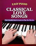 Easy Piano Classical Love Songs: The Friendly Way to Learn to Play the Classics (Easy Piano Simplified Classical Songbooks)