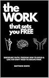 The Work That Sets You Free: Discipline. Faith. Freedom. How to Build a Life You Don’t Need to Escape From.