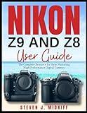 NIKON Z9 AND Z8 USER GUIDE: The Complete Resource for these Mastering High-Performance Digital Cameras