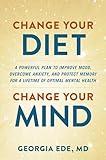 Change Your Diet, Change Your Mind: A Powerful Plan to Improve Mood, Overcome Anxiety, and Protect Memory for a Lifetime of Optimal Mental Health