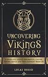 Uncovering Vikings History: A Guide Into Vikings' Exploration, Culture, Historic Battles and Their Legendary Warriors (Ancient History Books)