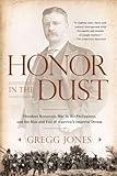 Honor in the Dust: Theodore Roosevelt, War in the Philippines, and the Rise and Fall of America's I mperial Dream