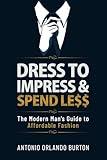 Dress to Impress & Spend Less: The Modern Man’s Guide to Affordable Fashion