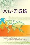 A to Z GIS: An Illustrated Dictionary of Geographic Information Systems