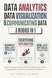 Data Analytics, Data Visualization & Communicating Data: 3 books in 1: Learn the Processes of Data Analytics and Data Science, Create Engaging Data ... Present Data Effectively (All Things Data)