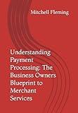 Understanding Payment Processing: The Business Owners Blueprint to Merchant Services