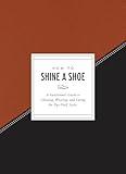 How to Shine a Shoe: A Gentleman's Guide to Choosing, Wearing, and Caring for Top-Shelf Styles (How To Series)