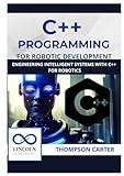 C++ Programming for Robotic Development: Engineering Intelligent Systems with C++ for Robotics