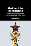 The Rise of the Russian Hawks: Ideology and Politics from the Late Soviet Union to Putin's Russia