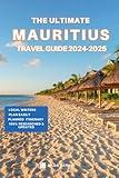 The Ultimate Mauritius Travel Guide 2024-2025: Things to Know before Travelling to Mauritius, Expert picks for your Vacation, Top Things to do, Budget and Safety Tips