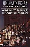 100 Great Operas And Their Stories: Act-By-Act Synopses