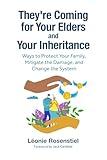 They’re Coming for Your Elders and Your Inheritance: Ways to Protect Your Family, Mitigate the Damage, and Change the System