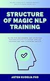 Structure of Magic NLP Training: Neuro-Linguistic Programming Practitioner Exercises Guide for Beginners and Studying Psychologists to Learn Applied Counseling and Coaching Skills