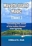 MAYOTTE ISLAND MAGIC (FRANCE): "Unveiling the Jewel of the Indian Ocean" Unique Travel Guide. (Comprehensive Travel Guides)