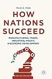 How Nations Succeed: Manufacturing, Trade, Industrial Policy, and Economic Development