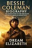 Bessie Coleman Biography: The Untold Story of the First Black and Native American Woman Pilot (BIOGRAPHY OF THE WOMEN WHO DARED SERIES)
