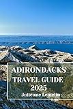 ADIRONDACKS TRAVEL GUIDE 2025: Discover Adirondacks’s Accommodations, tourist attractions and spots. Practical Tips and Local Insights
