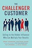 The Challenger Customer: Selling to the Hidden Influencer Who Can Multiply Your Results