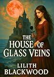 The House of Glass Veins: A Short Dark Gothic Romance of Forbidden Love and Forgotten Wounds