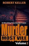 Murder Most Vile Volume 2: 18 Shocking True Crime Cases of Murder and Mayhem