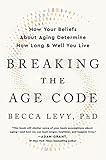 Breaking the Age Code: How Your Beliefs About Aging Determine How Long and Well You Live