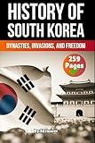 The History of South Korea: Dynasties, Invasions, and Freedom (The History of Countries)