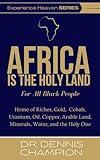 Africa Is the Holy Land for All Black People: Home of Riches, Gold, Cobalt, Uranium, Oil, Copper, Arable Land, Minerals, Water, and the Holy One