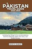 PAKISTAN TRAVEL GUIDE 2024-2025: Including Top Things To Do, Accommodations, Eateries, Budgeting, Safety, Free Dairy, And Helpful Phrases