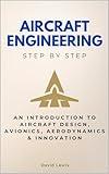 Aircraft Engineering Step by Step: An Introduction to Aircraft Design, Avionics, Aerodynamics & Innovation