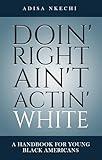 Doin' Right Ain't Actin' White: A Handbook For Young Black Americans