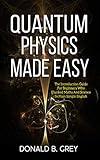 Quantum Physics Made Easy: The Introduction Guide For Beginners Who Flunked Maths And Science In Plain Simple English
