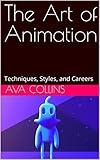 The Art of Animation: Techniques, Styles, and Careers