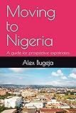 Moving to Nigeria: A guide for prospective expatriates (Guides for Prospective Expatriates)