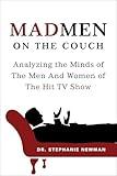Mad Men on the Couch: Analyzing the Minds of The Men And Women of The Hit TV Show