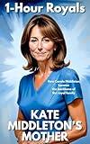 Kate Middleton's Mother: How Carole Middleton Became the Backbone of the British Royal Family (The Middle Class Middletons)