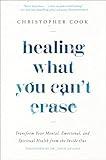 Healing What You Can't Erase: Transform Your Mental, Emotional, and Spiritual Health from the Inside Out