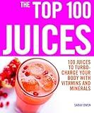 The Top 100 Juices: 100 Juices to Turbo-charge Your Body with Vitamins and Minerals (Top 100 Recipes)