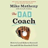 The Dad Coach: How to Lead Kids to Succeed on and off the Baseball Field