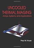 Uncooled Thermal Imaging Arrays, Systems, and Applications (SPIE Tutorial Texts in Optical Engineering Vol. TT51)