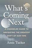 What's Coming Next: A Channeled Guide to Navigating the Greatest Shift of our Time