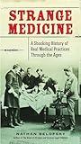 Strange Medicine: A Shocking History of Real Medical Practices Through the Ages