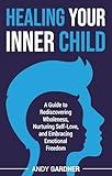 Healing Your Inner Child: A Guide to Rediscovering Wholeness, Nurturing Self-Love, and Embracing Emotional Freedom (Interpersonal Mastery)