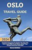 Oslo Travel Guide: 2024 Complete Companion To Explore The Tiger City Like A Local With Travel Hacks, Insider Tips, Sampled Itineraries And Maps (Unbeatable Guides To Explore Locally With Travel Hacks)