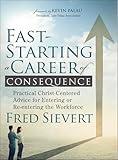 Fast-Starting a Career of Consequence: Practical Christ-Centered Advice for Entering or Re-entering the Workforce