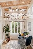Tiny House Design Projects: Instructions To Make Modern Tiny Interior Building